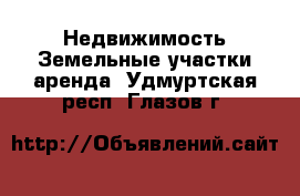 Недвижимость Земельные участки аренда. Удмуртская респ.,Глазов г.